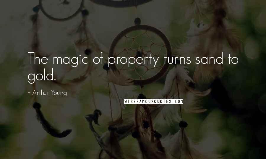 Arthur Young Quotes: The magic of property turns sand to gold.