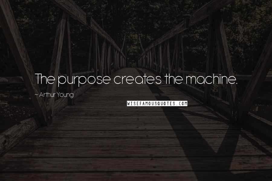 Arthur Young Quotes: The purpose creates the machine.