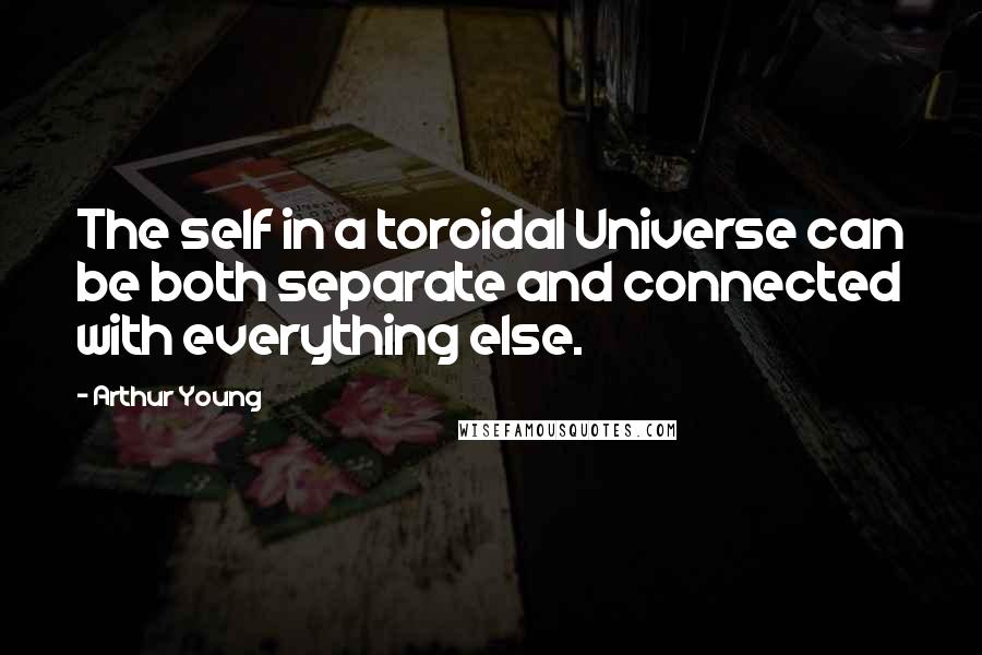 Arthur Young Quotes: The self in a toroidal Universe can be both separate and connected with everything else.