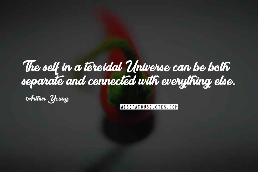 Arthur Young Quotes: The self in a toroidal Universe can be both separate and connected with everything else.