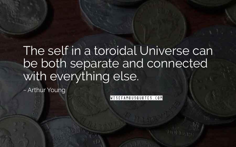 Arthur Young Quotes: The self in a toroidal Universe can be both separate and connected with everything else.