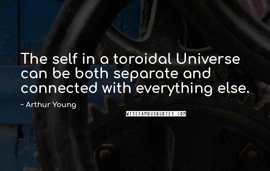 Arthur Young Quotes: The self in a toroidal Universe can be both separate and connected with everything else.