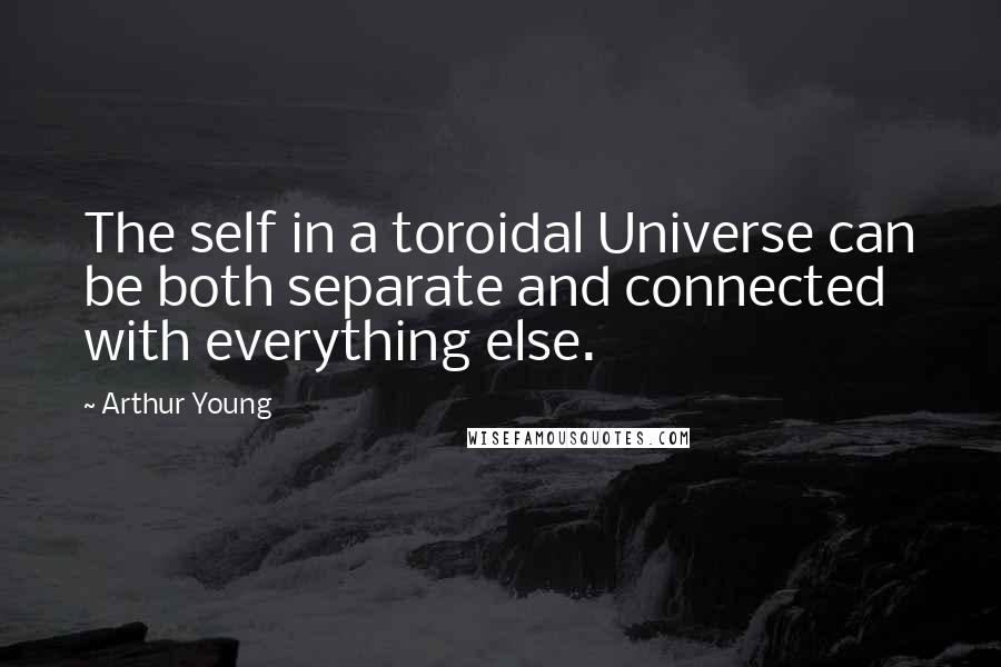 Arthur Young Quotes: The self in a toroidal Universe can be both separate and connected with everything else.