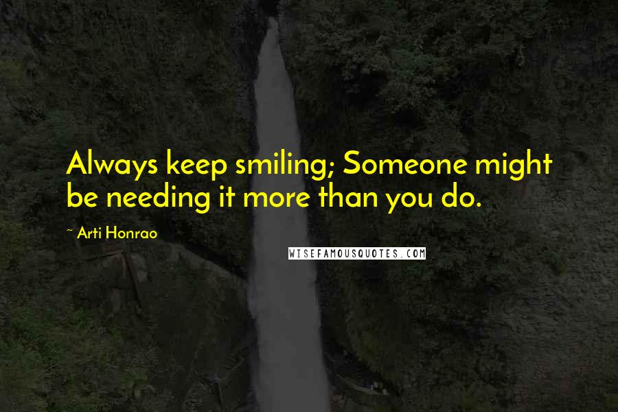 Arti Honrao Quotes: Always keep smiling; Someone might be needing it more than you do.