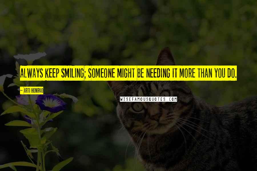 Arti Honrao Quotes: Always keep smiling; Someone might be needing it more than you do.