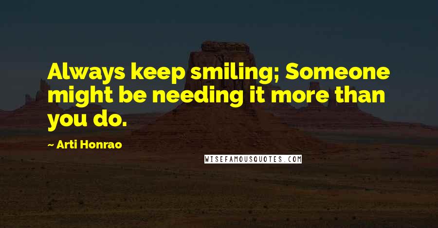 Arti Honrao Quotes: Always keep smiling; Someone might be needing it more than you do.