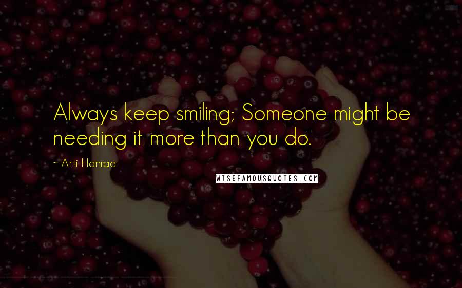 Arti Honrao Quotes: Always keep smiling; Someone might be needing it more than you do.