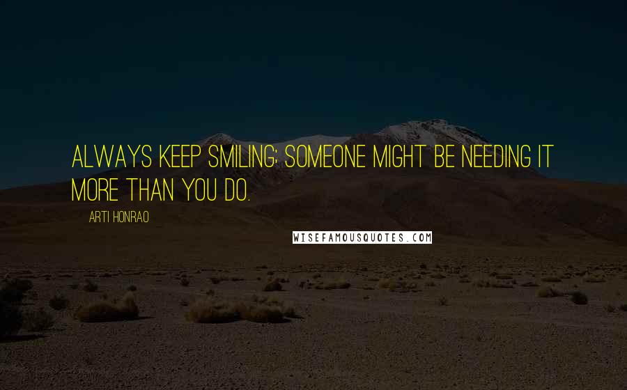 Arti Honrao Quotes: Always keep smiling; Someone might be needing it more than you do.