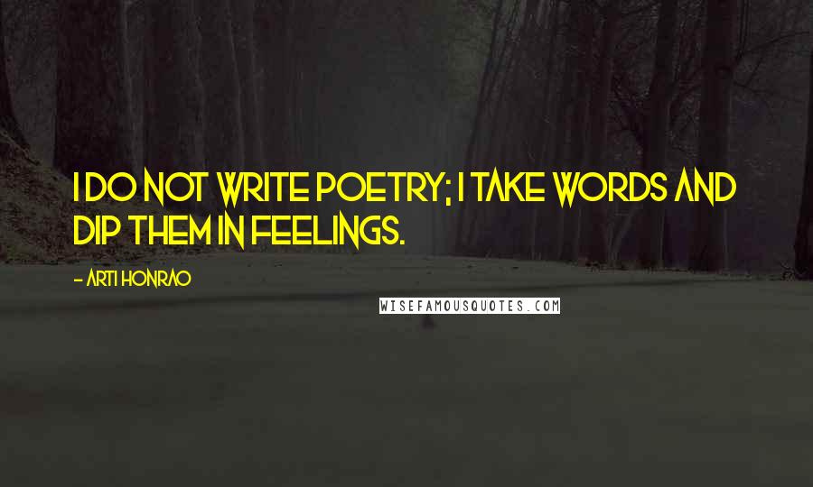 Arti Honrao Quotes: I do not write poetry; I take words and dip them in feelings.