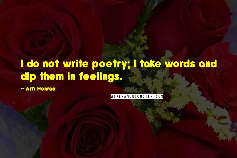 Arti Honrao Quotes: I do not write poetry; I take words and dip them in feelings.