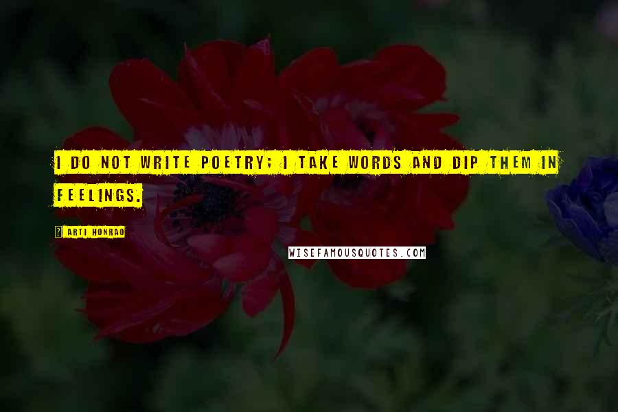 Arti Honrao Quotes: I do not write poetry; I take words and dip them in feelings.