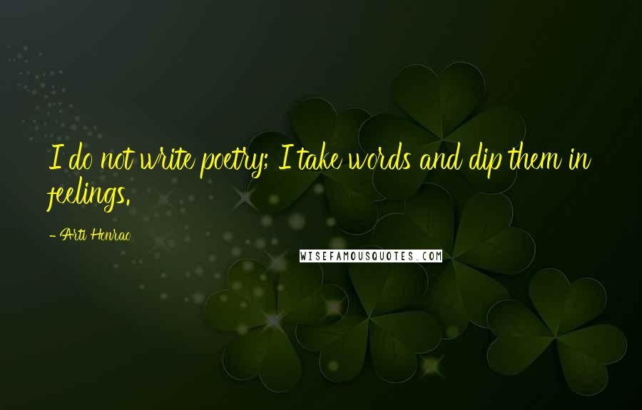 Arti Honrao Quotes: I do not write poetry; I take words and dip them in feelings.