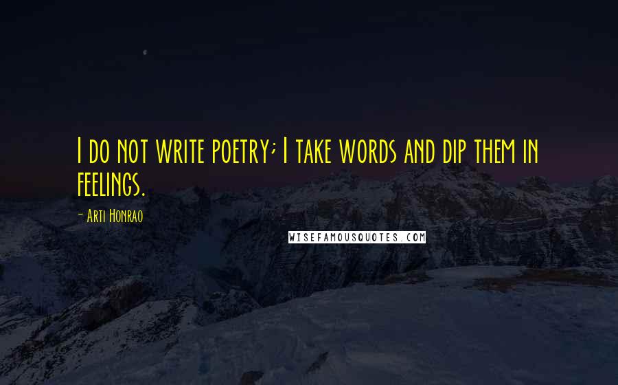 Arti Honrao Quotes: I do not write poetry; I take words and dip them in feelings.