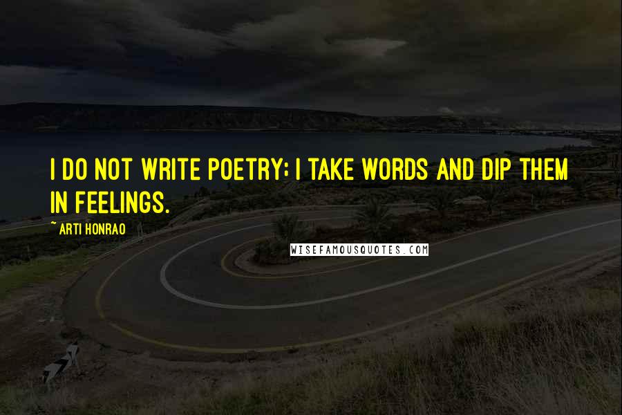 Arti Honrao Quotes: I do not write poetry; I take words and dip them in feelings.