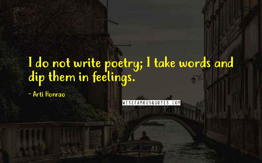 Arti Honrao Quotes: I do not write poetry; I take words and dip them in feelings.