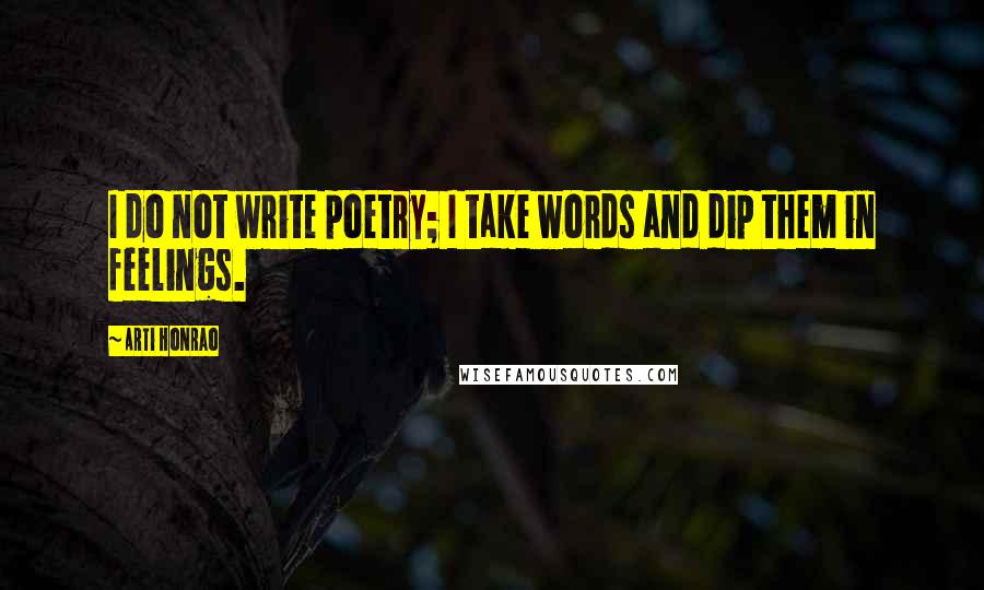 Arti Honrao Quotes: I do not write poetry; I take words and dip them in feelings.