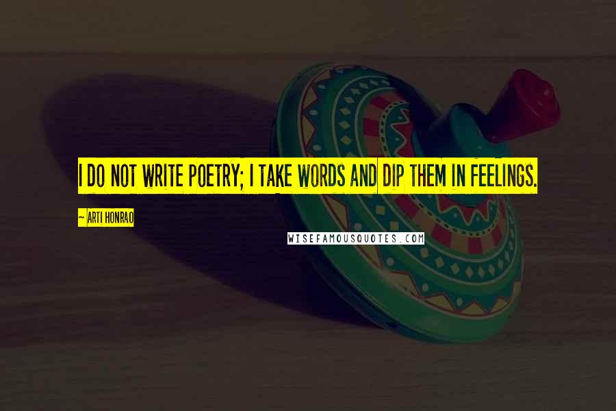 Arti Honrao Quotes: I do not write poetry; I take words and dip them in feelings.