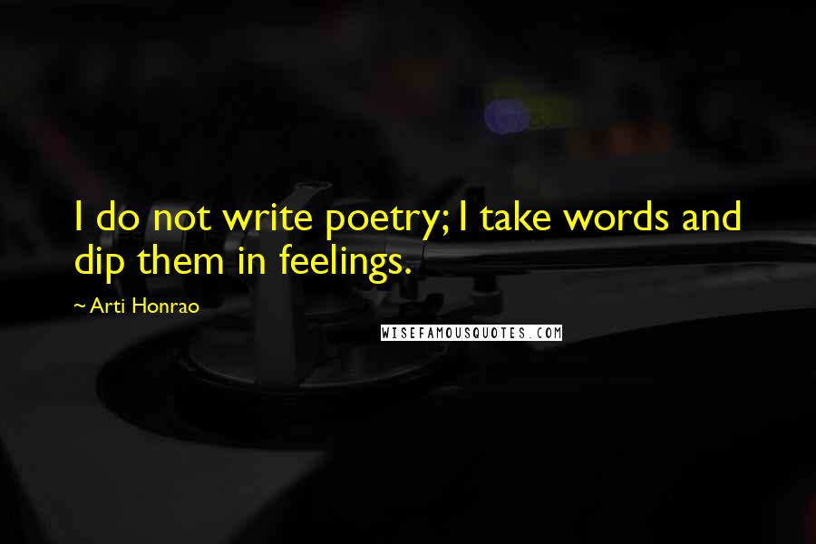 Arti Honrao Quotes: I do not write poetry; I take words and dip them in feelings.