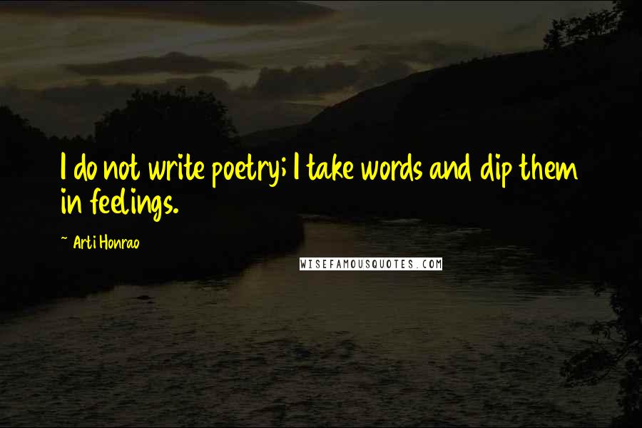 Arti Honrao Quotes: I do not write poetry; I take words and dip them in feelings.