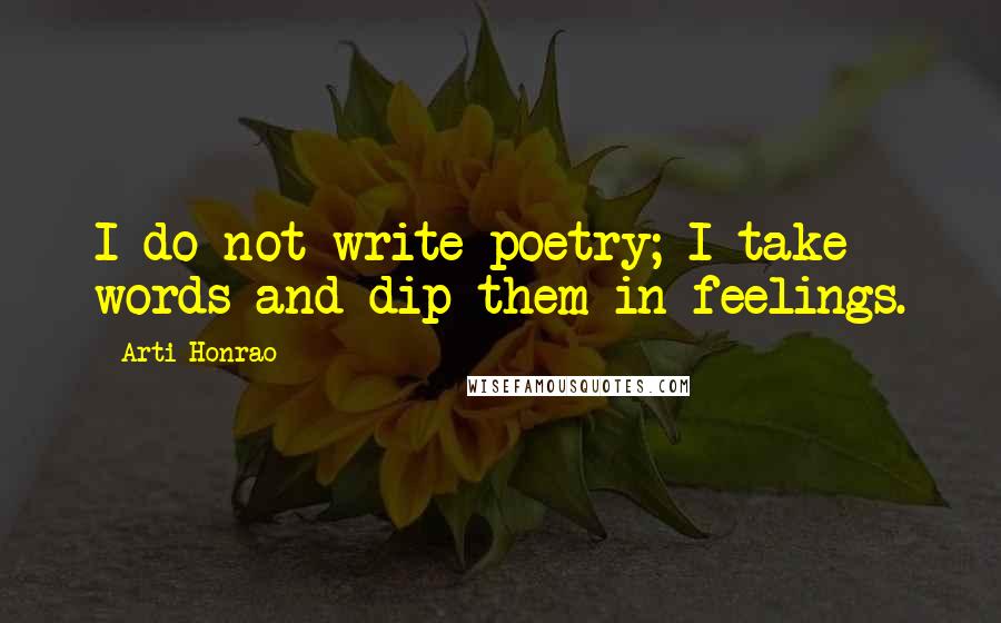Arti Honrao Quotes: I do not write poetry; I take words and dip them in feelings.