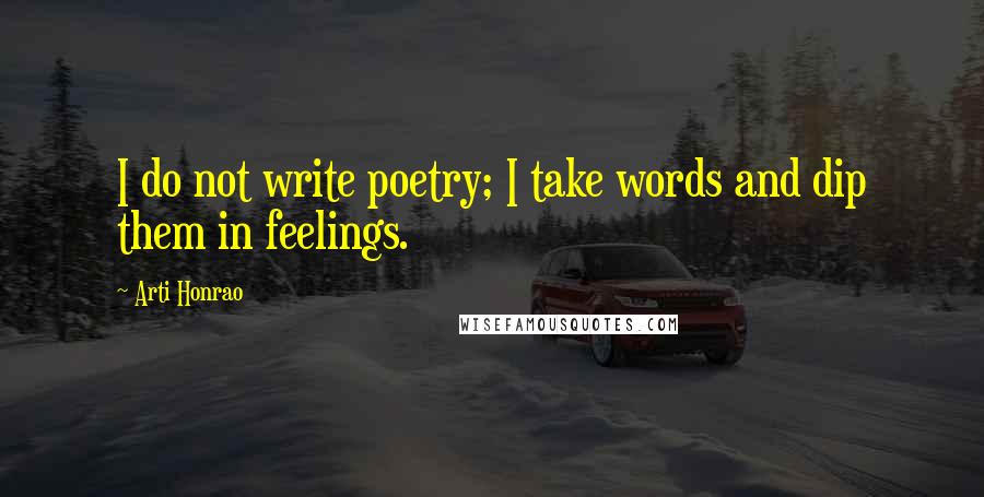 Arti Honrao Quotes: I do not write poetry; I take words and dip them in feelings.