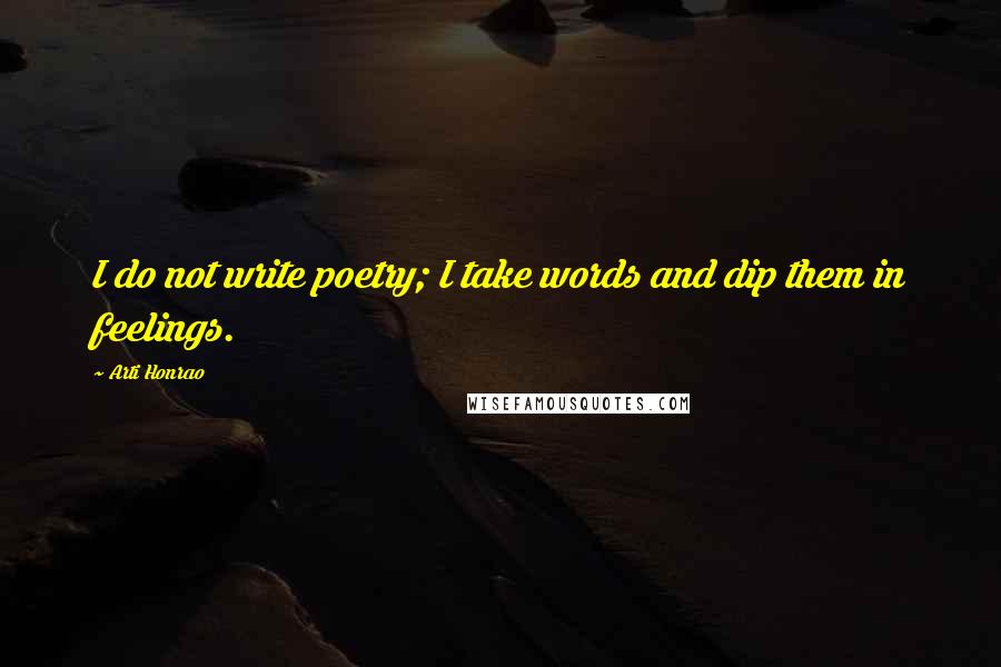 Arti Honrao Quotes: I do not write poetry; I take words and dip them in feelings.