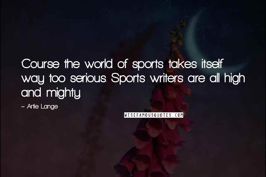 Artie Lange Quotes: 'Course the world of sports takes itself way too serious. Sports writers are all high and mighty.