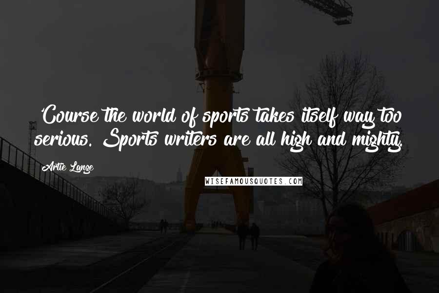 Artie Lange Quotes: 'Course the world of sports takes itself way too serious. Sports writers are all high and mighty.