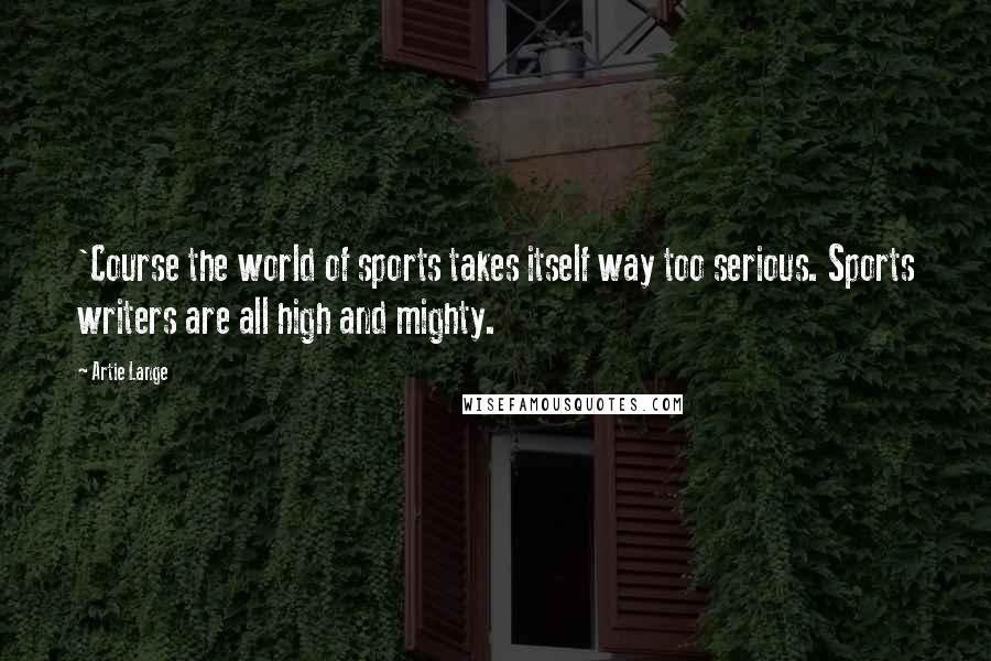 Artie Lange Quotes: 'Course the world of sports takes itself way too serious. Sports writers are all high and mighty.