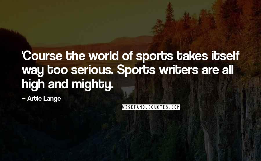 Artie Lange Quotes: 'Course the world of sports takes itself way too serious. Sports writers are all high and mighty.