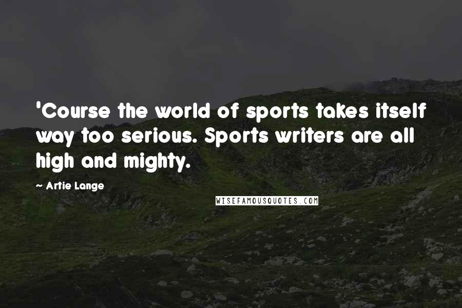 Artie Lange Quotes: 'Course the world of sports takes itself way too serious. Sports writers are all high and mighty.