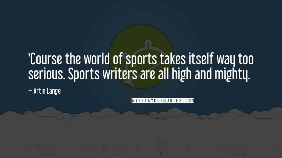 Artie Lange Quotes: 'Course the world of sports takes itself way too serious. Sports writers are all high and mighty.