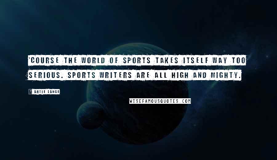 Artie Lange Quotes: 'Course the world of sports takes itself way too serious. Sports writers are all high and mighty.