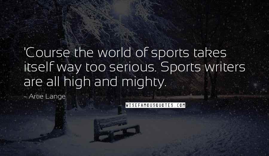 Artie Lange Quotes: 'Course the world of sports takes itself way too serious. Sports writers are all high and mighty.