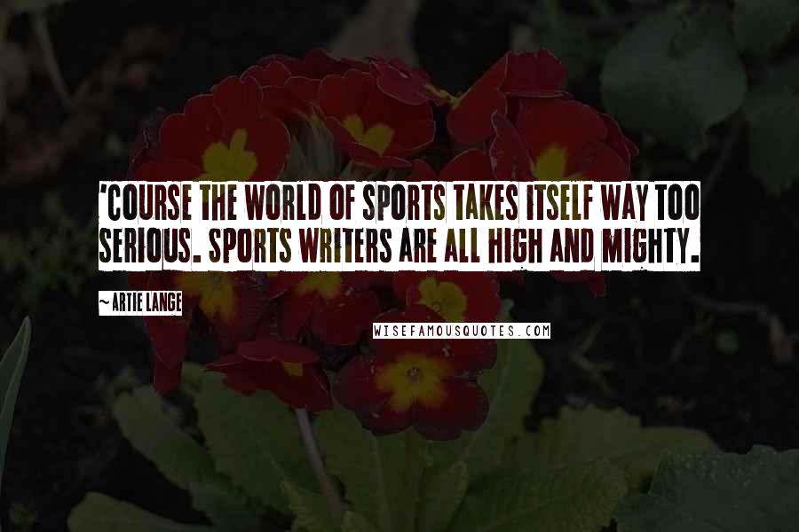 Artie Lange Quotes: 'Course the world of sports takes itself way too serious. Sports writers are all high and mighty.