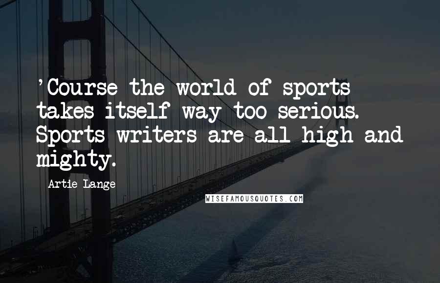 Artie Lange Quotes: 'Course the world of sports takes itself way too serious. Sports writers are all high and mighty.