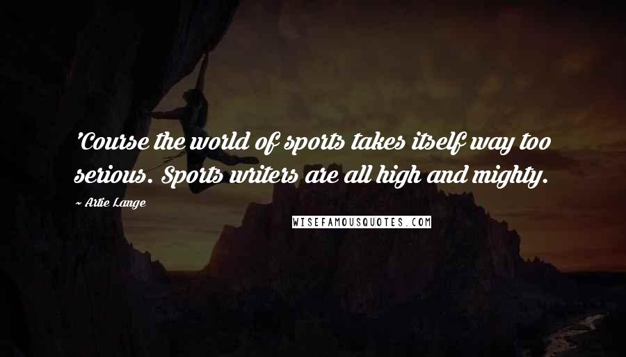 Artie Lange Quotes: 'Course the world of sports takes itself way too serious. Sports writers are all high and mighty.