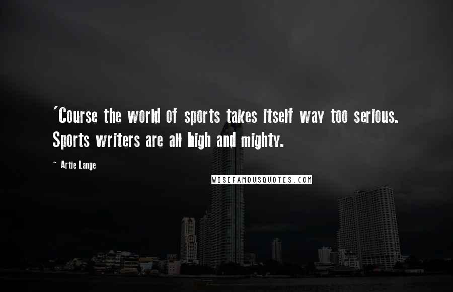 Artie Lange Quotes: 'Course the world of sports takes itself way too serious. Sports writers are all high and mighty.