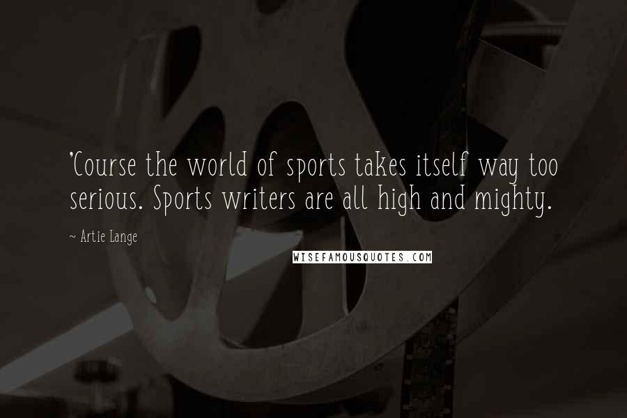 Artie Lange Quotes: 'Course the world of sports takes itself way too serious. Sports writers are all high and mighty.