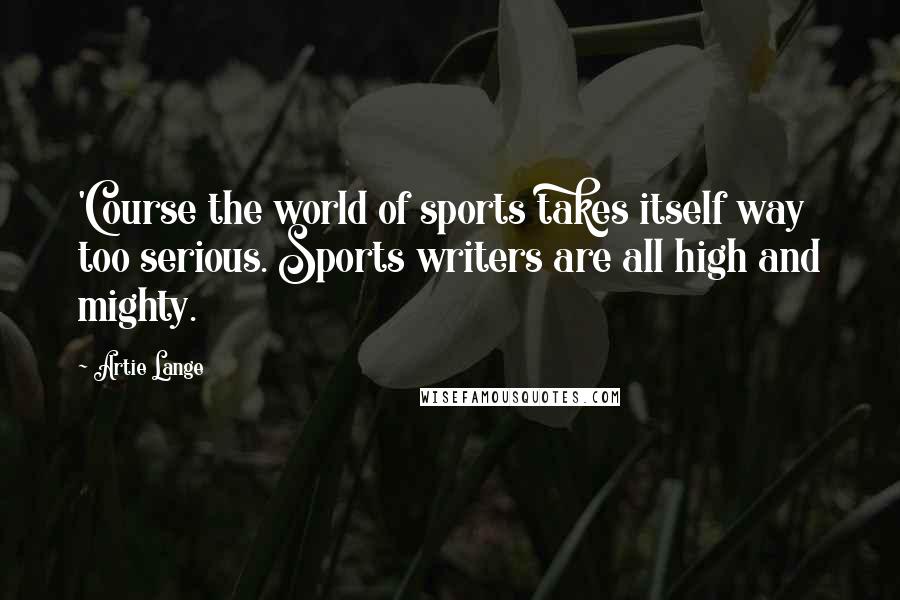 Artie Lange Quotes: 'Course the world of sports takes itself way too serious. Sports writers are all high and mighty.