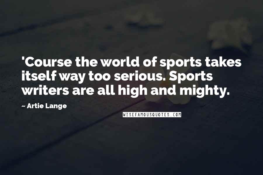 Artie Lange Quotes: 'Course the world of sports takes itself way too serious. Sports writers are all high and mighty.