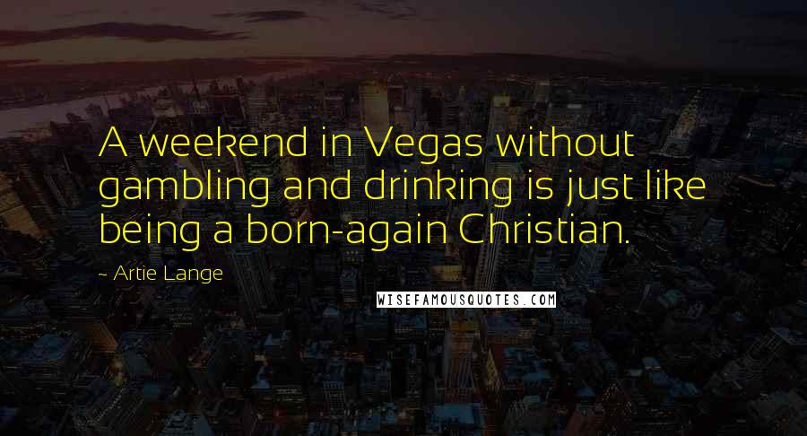 Artie Lange Quotes: A weekend in Vegas without gambling and drinking is just like being a born-again Christian.