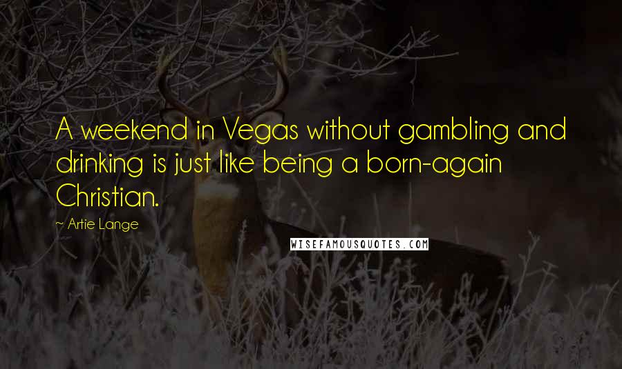 Artie Lange Quotes: A weekend in Vegas without gambling and drinking is just like being a born-again Christian.