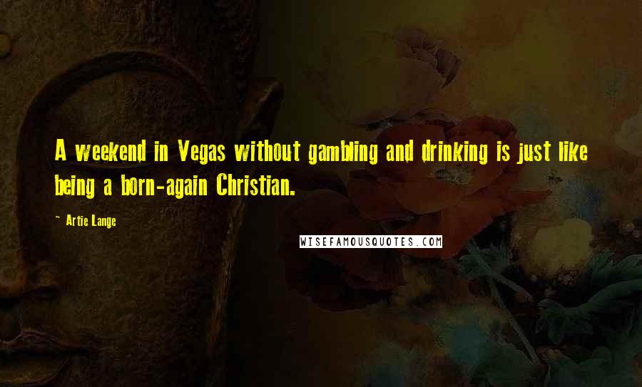 Artie Lange Quotes: A weekend in Vegas without gambling and drinking is just like being a born-again Christian.