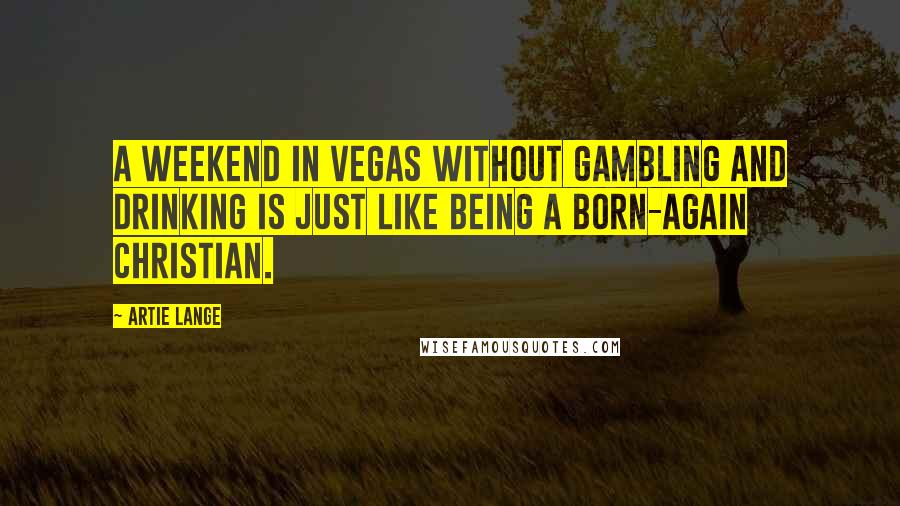 Artie Lange Quotes: A weekend in Vegas without gambling and drinking is just like being a born-again Christian.