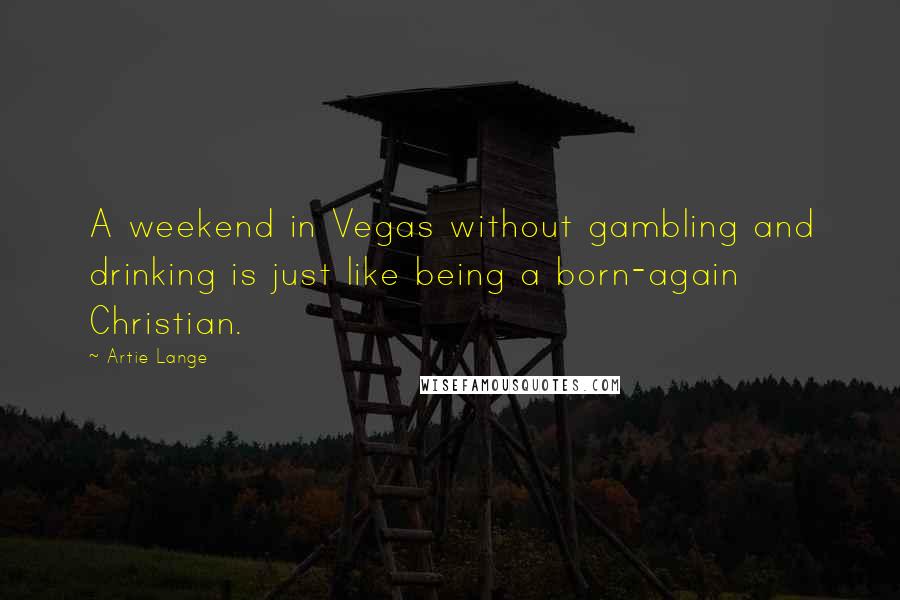 Artie Lange Quotes: A weekend in Vegas without gambling and drinking is just like being a born-again Christian.