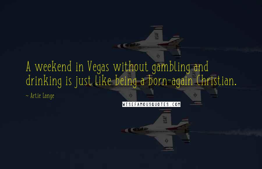 Artie Lange Quotes: A weekend in Vegas without gambling and drinking is just like being a born-again Christian.