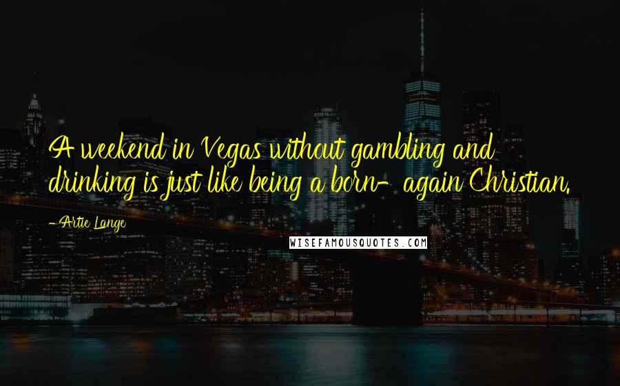 Artie Lange Quotes: A weekend in Vegas without gambling and drinking is just like being a born-again Christian.