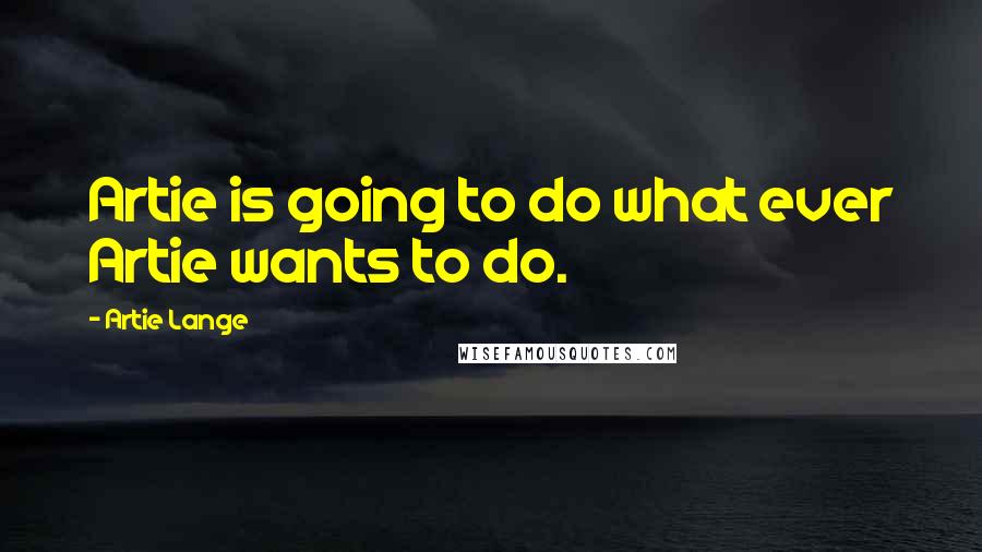 Artie Lange Quotes: Artie is going to do what ever Artie wants to do.