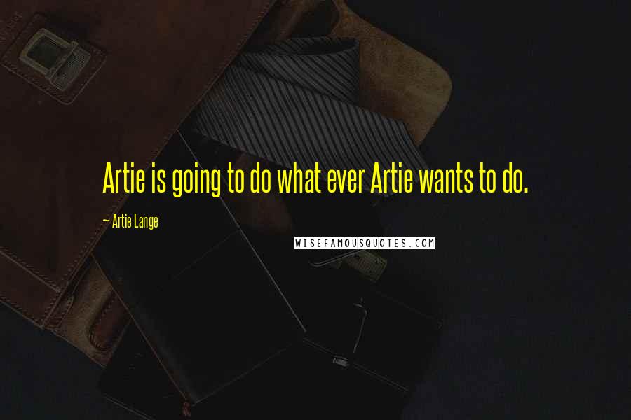 Artie Lange Quotes: Artie is going to do what ever Artie wants to do.